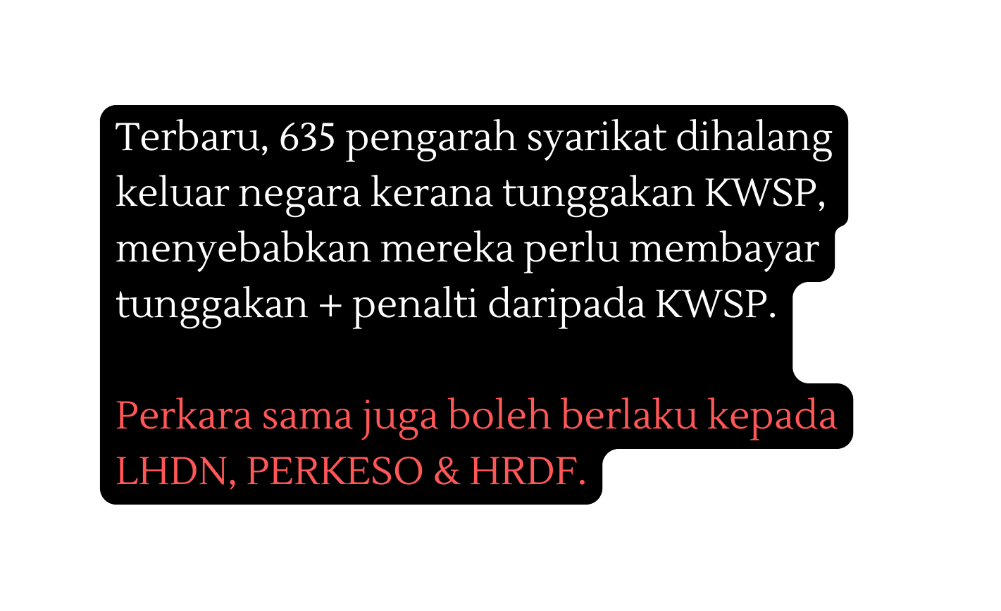 Terbaru 635 pengarah syarikat dihalang keluar negara kerana tunggakan KWSP menyebabkan mereka perlu membayar tunggakan penalti daripada KWSP Perkara sama juga boleh berlaku kepada LHDN PERKESO HRDF